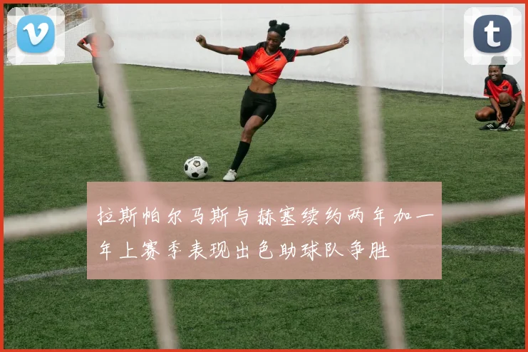 拉斯帕尔马斯与赫塞续约两年加一年上赛季表现出色助球队争胜