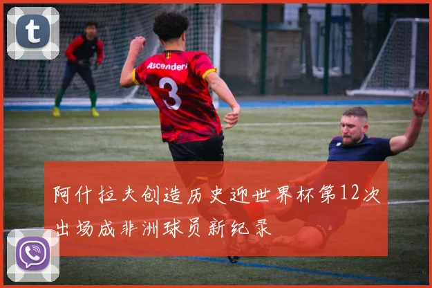 阿什拉夫创造历史迎世界杯第12次出场成非洲球员新纪录