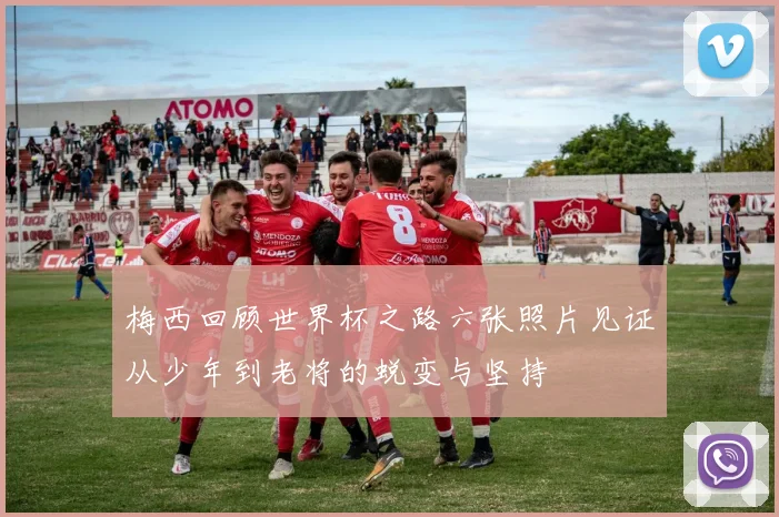 梅西回顾世界杯之路六张照片见证从少年到老将的蜕变与坚持
