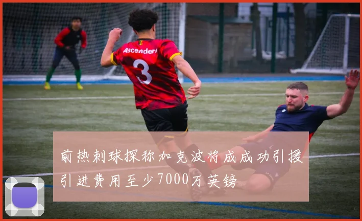 前热刺球探称加克波将成成功引援引进费用至少7000万英镑