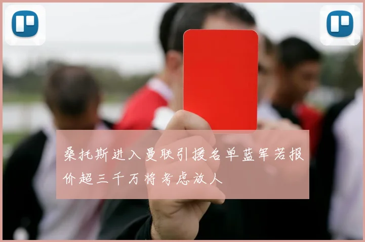 桑托斯进入曼联引援名单蓝军若报价超三千万将考虑放人