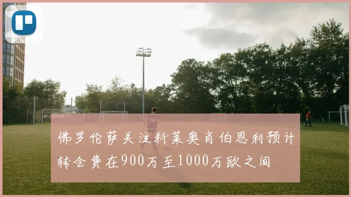 佛罗伦萨关注科莱奥肖伯恩利预计转会费在900万至1000万欧之间