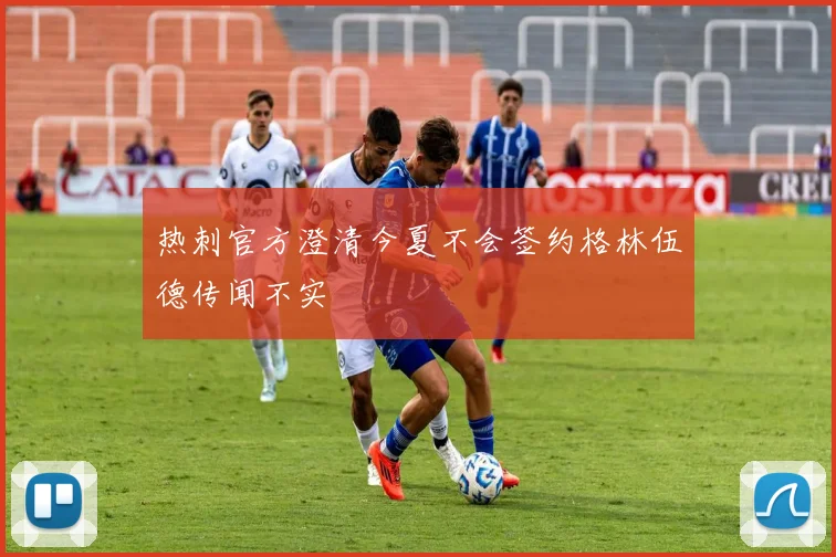热刺官方澄清今夏不会签约格林伍德传闻不实