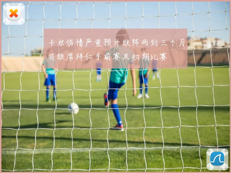 卡尔伤情严重预计缺阵两到三个月将缺席拜仁季前赛及初期比赛